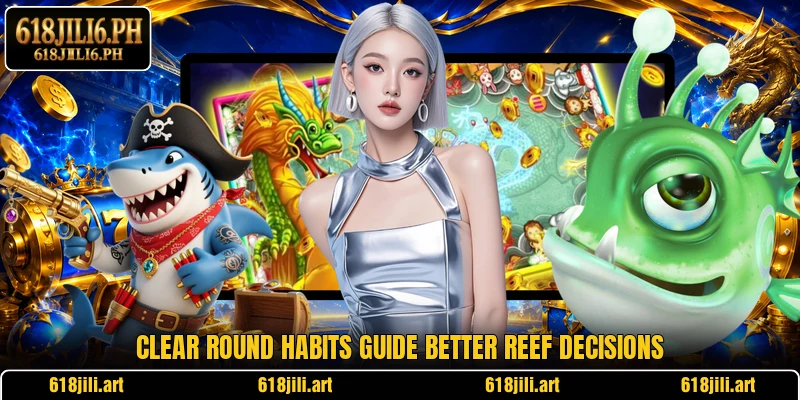 Clear round habits guide better reef decisions